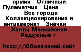 1.2) армия : Отличный Пулеметчик › Цена ­ 4 450 - Все города Коллекционирование и антиквариат » Значки   . Ханты-Мансийский,Радужный г.